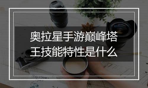 奥拉星手游巅峰塔王技能特性是什么