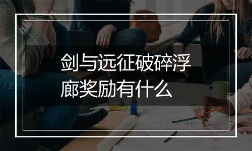 剑与远征破碎浮廊奖励有什么