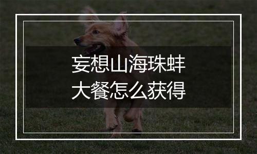 妄想山海珠蚌大餐怎么获得