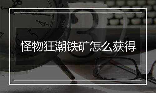 怪物狂潮铁矿怎么获得