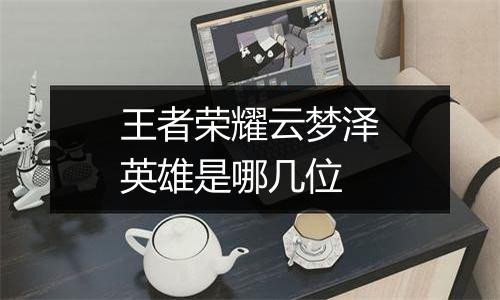 王者荣耀云梦泽英雄是哪几位