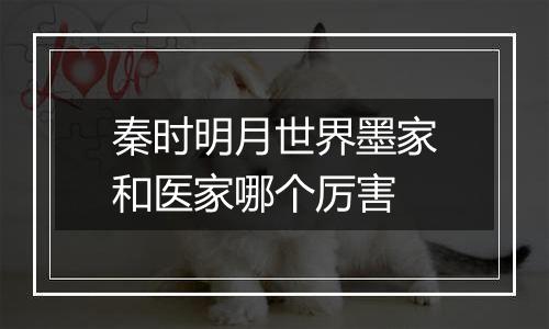 秦时明月世界墨家和医家哪个厉害