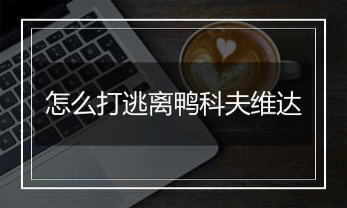 怎么打逃离鸭科夫维达