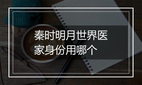 秦时明月世界医家身份用哪个