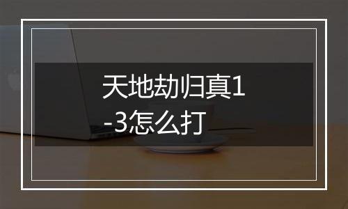 天地劫归真1-3怎么打