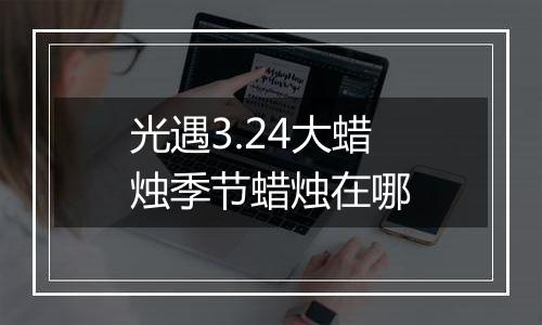光遇3.24大蜡烛季节蜡烛在哪