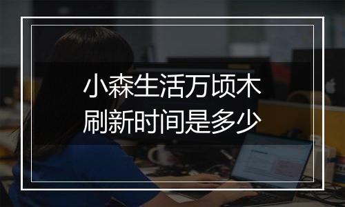 小森生活万顷木刷新时间是多少