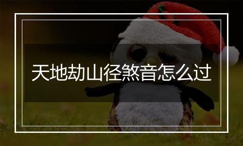 天地劫山径煞音怎么过