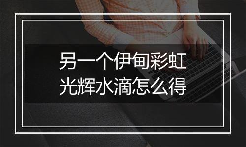 另一个伊甸彩虹光辉水滴怎么得