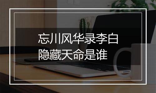 忘川风华录李白隐藏天命是谁