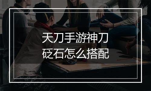 天刀手游神刀砭石怎么搭配