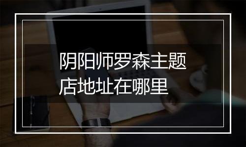 阴阳师罗森主题店地址在哪里