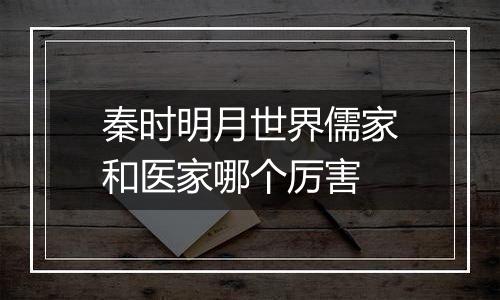 秦时明月世界儒家和医家哪个厉害