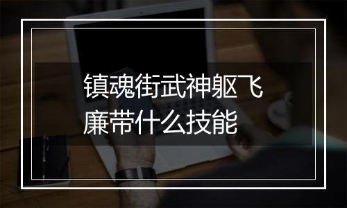 镇魂街武神躯飞廉带什么技能