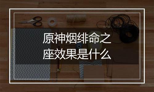 原神烟绯命之座效果是什么