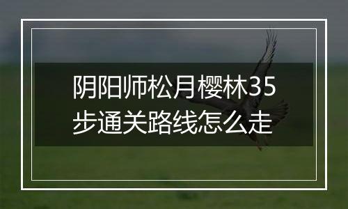 阴阳师松月樱林35步通关路线怎么走