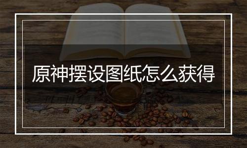 原神摆设图纸怎么获得