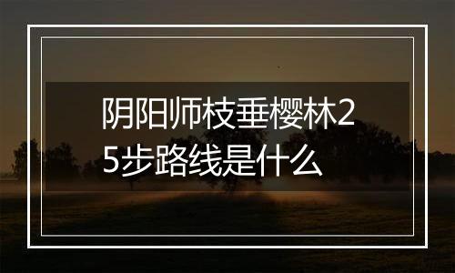 阴阳师枝垂樱林25步路线是什么