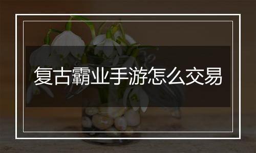 复古霸业手游怎么交易