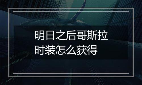 明日之后哥斯拉时装怎么获得