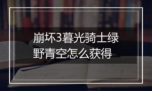 崩坏3暮光骑士绿野青空怎么获得