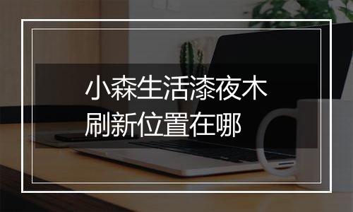 小森生活漆夜木刷新位置在哪