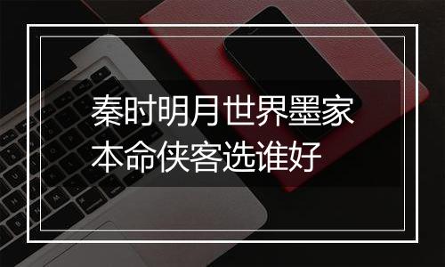 秦时明月世界墨家本命侠客选谁好