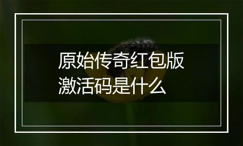 原始传奇红包版激活码是什么