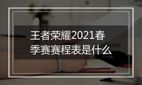 王者荣耀2021春季赛赛程表是什么