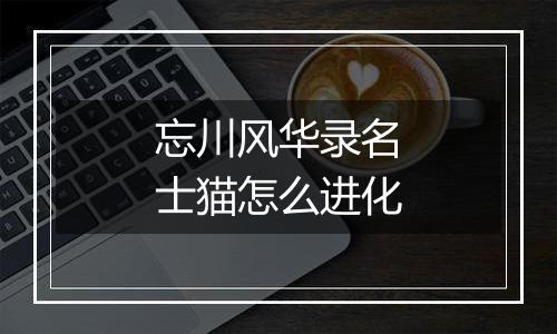 忘川风华录名士猫怎么进化