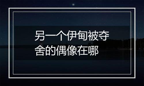 另一个伊甸被夺舍的偶像在哪