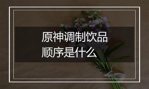 原神调制饮品顺序是什么