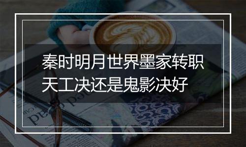 秦时明月世界墨家转职天工决还是鬼影决好