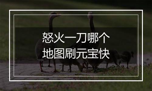 怒火一刀哪个地图刷元宝快