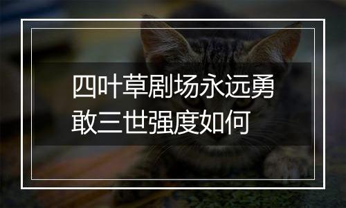 四叶草剧场永远勇敢三世强度如何