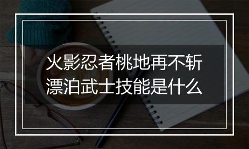 火影忍者桃地再不斩漂泊武士技能是什么