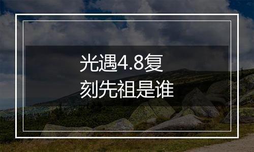 光遇4.8复刻先祖是谁