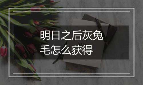 明日之后灰兔毛怎么获得
