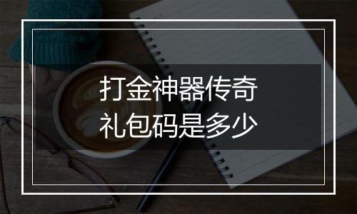 打金神器传奇礼包码是多少