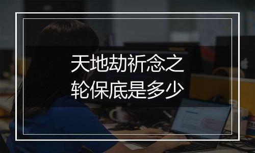 天地劫祈念之轮保底是多少