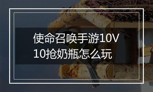 使命召唤手游10V10抢奶瓶怎么玩
