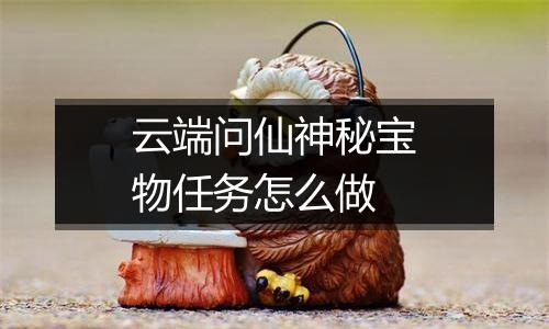 云端问仙神秘宝物任务怎么做