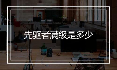 先驱者满级是多少