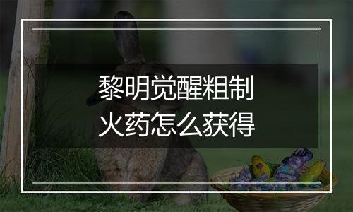 黎明觉醒粗制火药怎么获得