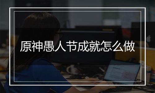 原神愚人节成就怎么做