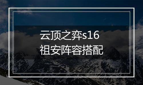 云顶之弈s16祖安阵容搭配