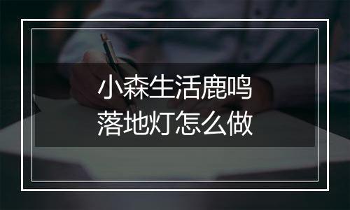 小森生活鹿鸣落地灯怎么做