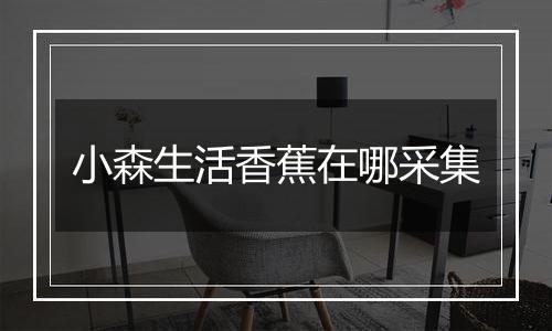 小森生活香蕉在哪采集