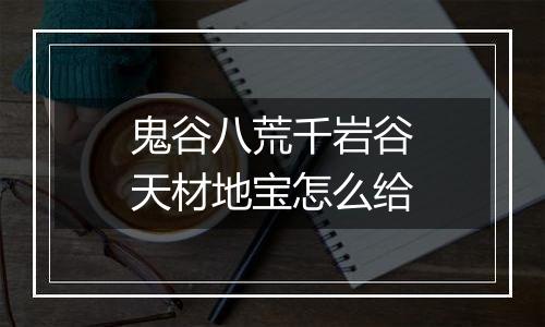 鬼谷八荒千岩谷天材地宝怎么给