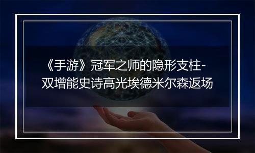《手游》冠军之师的隐形支柱-双增能史诗高光埃德米尔森返场